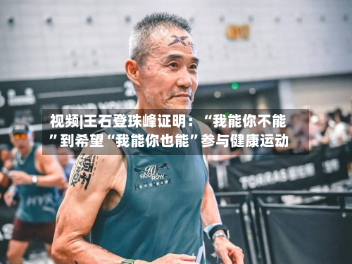 视频|王石登珠峰证明:“我能你不能”到希望“我能你也能”参与健康运动-第2张图片