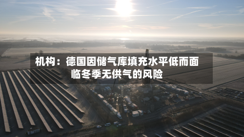 机构:德国因储气库填充水平低而面临冬季无供气的风险-第2张图片