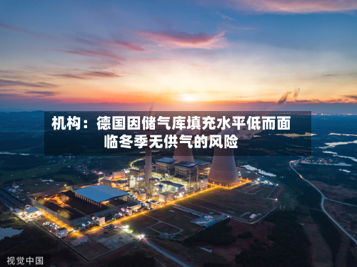 机构:德国因储气库填充水平低而面临冬季无供气的风险-第1张图片
