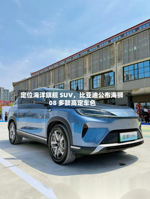 定位海洋旗舰 SUV，比亚迪公布海狮 08 多款高定车色-第3张图片