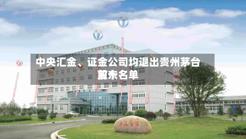 中央汇金、证金公司均退出贵州茅台前十股东名单-第2张图片