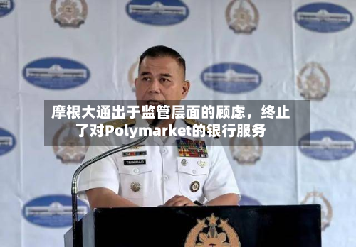 摩根大通出于监管层面的顾虑，终止了对Polymarket的银行服务-第2张图片