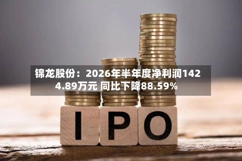 锦龙股份：2026年半年度净利润1424.89万元 同比下降88.59%-第3张图片