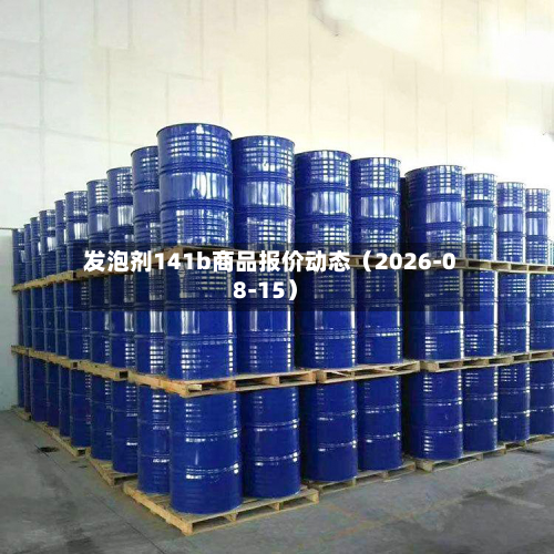 发泡剂141b商品报价动态（2026-08-15）-第1张图片