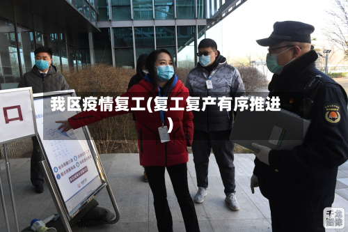 我区疫情复工(复工复产有序推进)-第2张图片