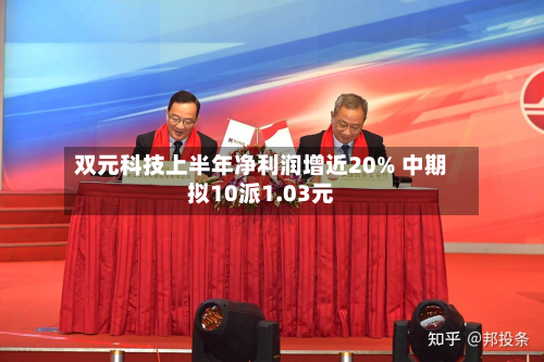 双元科技上半年净利润增近20% 中期拟10派1.03元-第3张图片