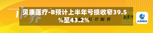 贝康医疗-B预计上半年亏损收窄39.5%至43.2%