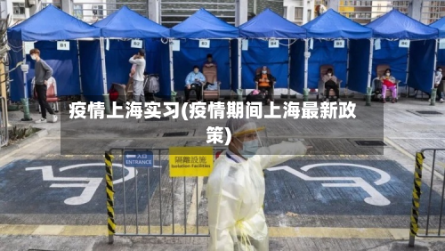 疫情上海实习(疫情期间上海最新政策)