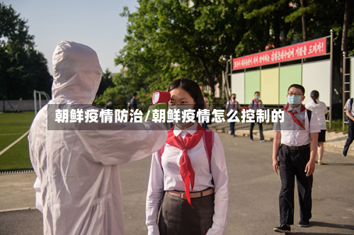 朝鲜疫情防治/朝鲜疫情怎么控制的-第2张图片
