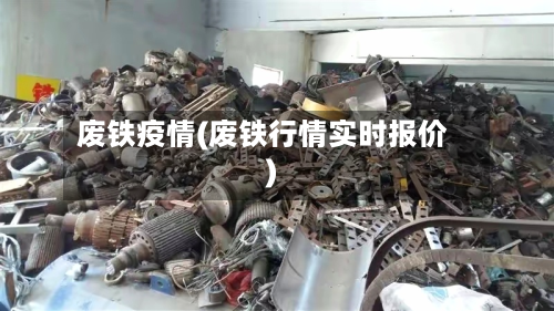 废铁疫情(废铁行情实时报价)