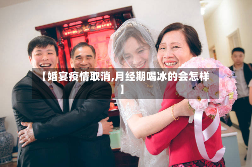 【婚宴疫情取消,月经期喝冰的会怎样】-第1张图片