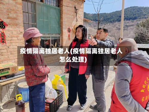 疫情隔离独居老人(疫情隔离独居老人怎么处理)-第2张图片