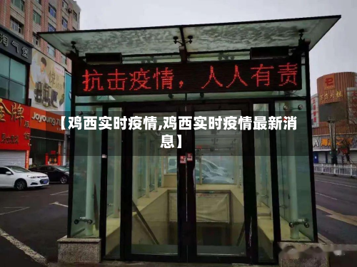 【鸡西实时疫情,鸡西实时疫情最新消息】-第2张图片