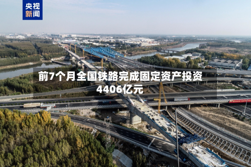 前7个月全国铁路完成固定资产投资4406亿元