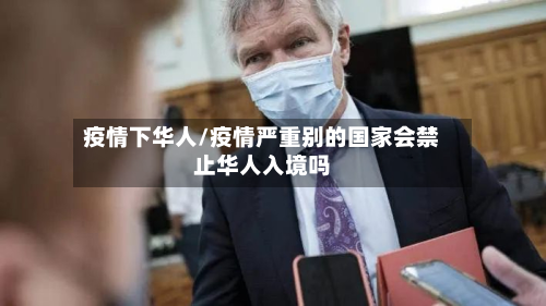 疫情下华人/疫情严重别的国家会禁止华人入境吗-第2张图片