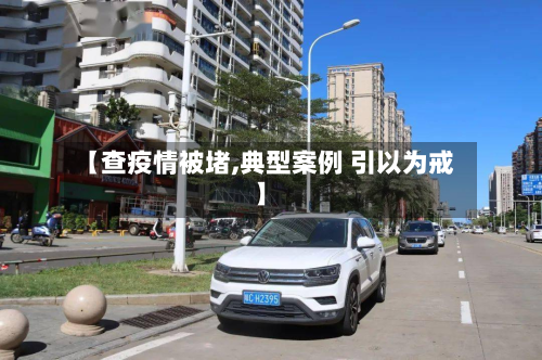 【查疫情被堵,典型案例 引以为戒】-第2张图片