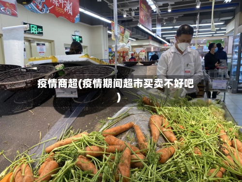 疫情商超(疫情期间超市买卖不好吧)