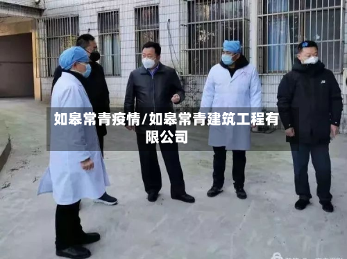 如皋常青疫情/如皋常青建筑工程有限公司-第2张图片